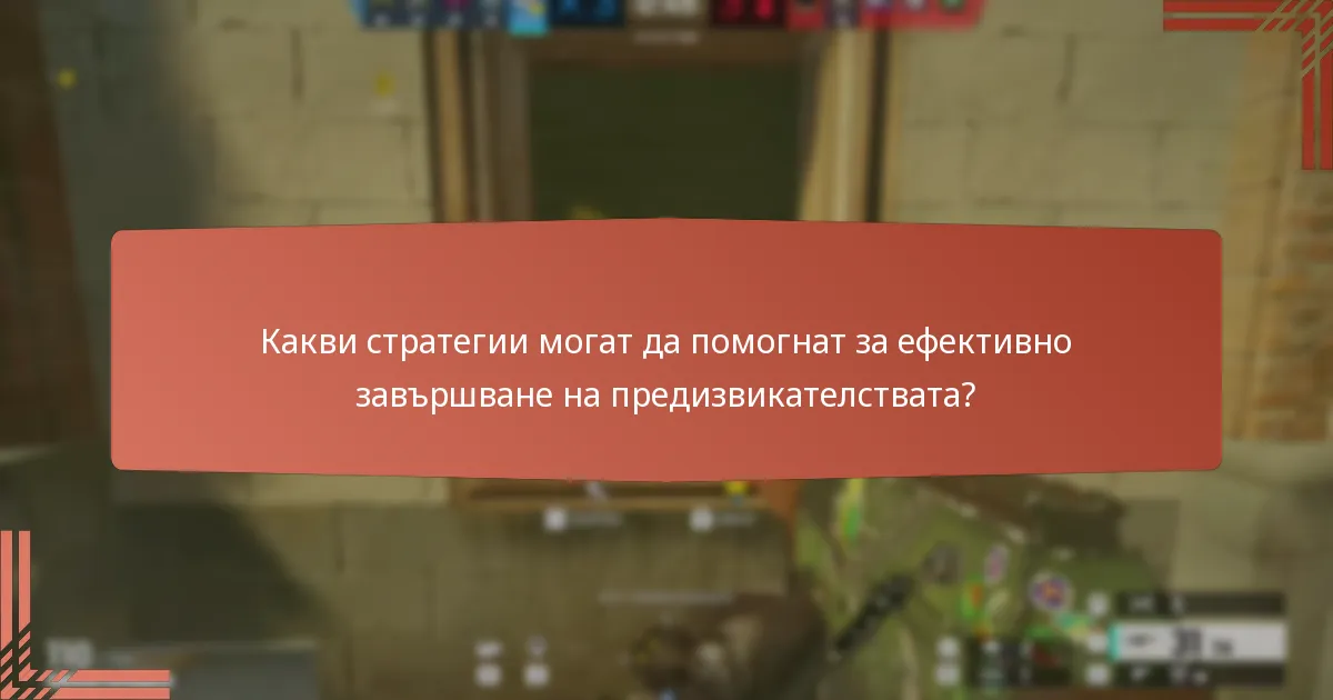 Какви стратегии могат да помогнат за ефективно завършване на предизвикателствата?